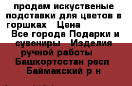 продам искуственые подставки для цветов в горшках › Цена ­ 500-2000 - Все города Подарки и сувениры » Изделия ручной работы   . Башкортостан респ.,Баймакский р-н